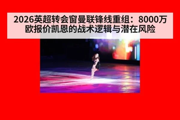 2026英超转会窗曼联锋线重组：8000万欧报价凯恩的战术逻辑与潜在风险